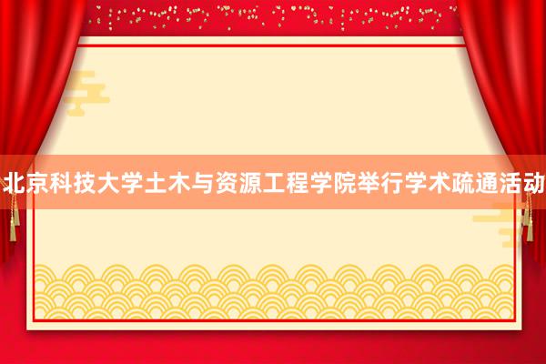 北京科技大学土木与资源工程学院举行学术疏通活动