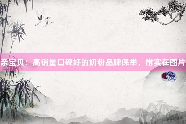 亲宝贝：高销量口碑好的奶粉品牌保举，附实在图片