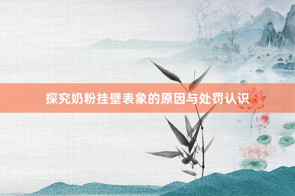 探究奶粉挂壁表象的原因与处罚认识