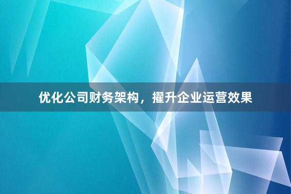 优化公司财务架构，擢升企业运营效果